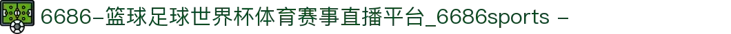 6686-篮球足球世界杯体育赛事直播平台_6686sports -